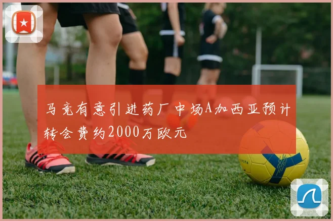 马竞有意引进药厂中场A加西亚预计转会费约2000万欧元
