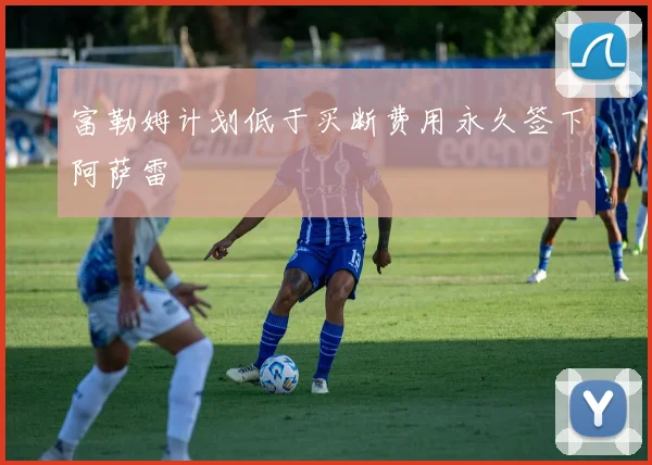 富勒姆计划低于买断费用永久签下阿萨雷
