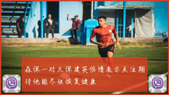 森保一对久保建英伤情表示关注期待他能尽快恢复健康