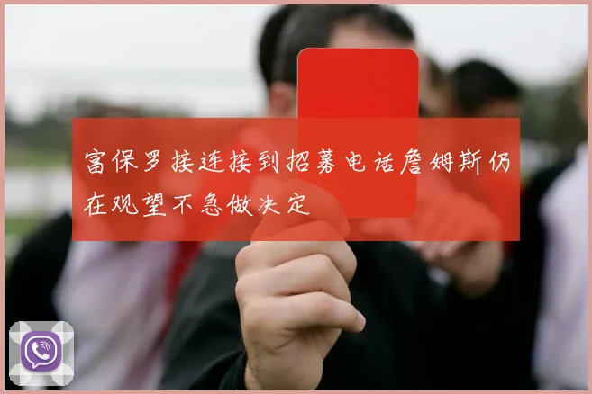 富保罗接连接到招募电话詹姆斯仍在观望不急做决定