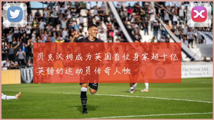 贝克汉姆成为英国首位身家超十亿英镑的运动员传奇人物