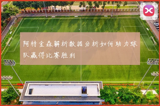 阿特金森解析数据分析如何助力球队赢得比赛胜利