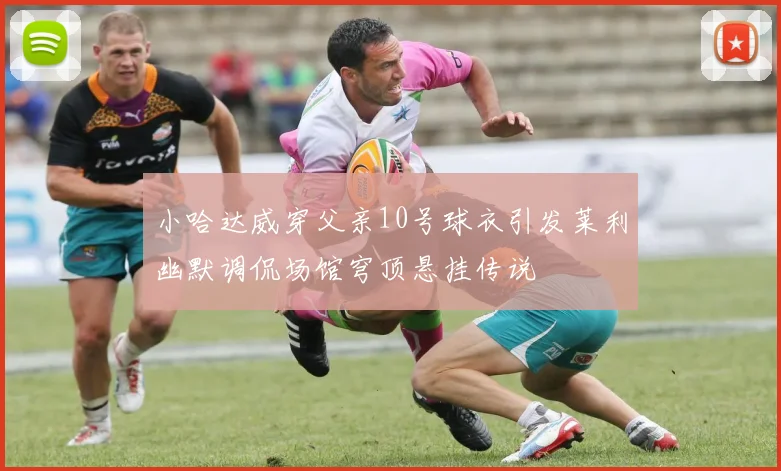 小哈达威穿父亲10号球衣引发莱利幽默调侃场馆穹顶悬挂传说