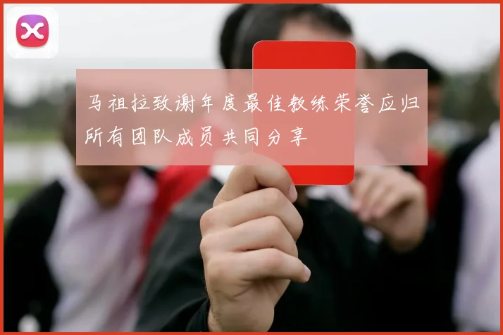 马祖拉致谢年度最佳教练荣誉应归所有团队成员共同分享