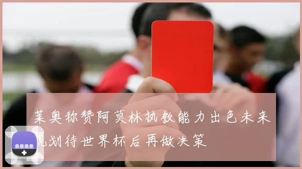 莱奥称赞阿莫林执教能力出色未来规划待世界杯后再做决策